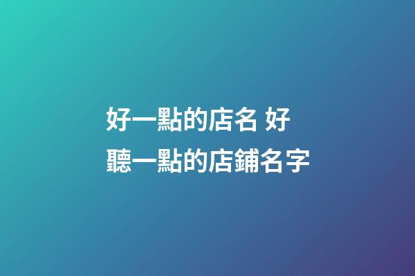 好一點的店名 好聽一點的店鋪名字-第1張-店鋪起名-玄機派